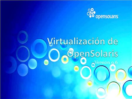 Versión 9.6. Requerimientos. Antes de iniciar necesitas: Una copia de OpenSolaris en un disco o como un archivo de imagen iso. Tener instalado alguna.