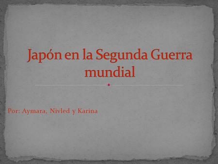 Por: Aymara, Nivled y Karina. El comienzo de la II Guerra Mundial, en septiembre de 1939, dio a Japón una nueva oportunidad para extenderse por Sureste.