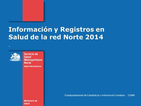 Información y Registros en Salud de la red Norte 2014. Subdepartamento de Estadísticas e Información Sanitaria - SSMN.