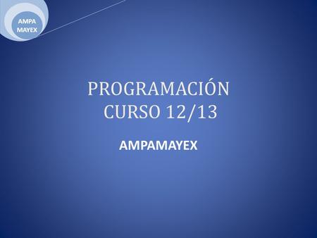 PROGRAMACIÓN CURSO 12/13 AMPAMAYEX. Cada trimestre ASAMBLEAS Y REUNIONES: – Celebración de una asamblea general – Celebración de tres/cuatro Juntas del.