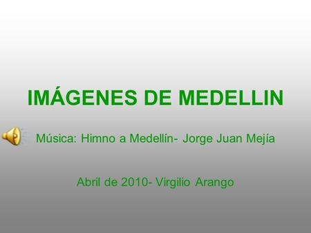 IMÁGENES DE MEDELLIN Música: Himno a Medellín- Jorge Juan Mejía