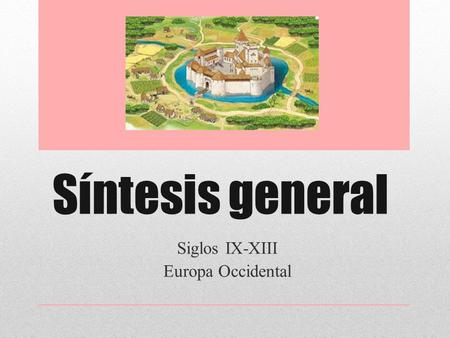 Síntesis general Siglos IX-XIII Europa Occidental.