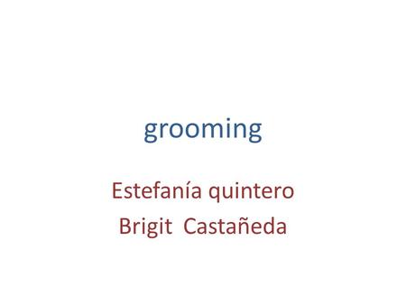 Grooming Estefanía quintero Brigit Castañeda. Que es el grooming El Grooming es una nueva forma de acoso y abuso hacia niños y jóvenes que se ha venido.