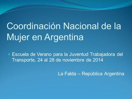 Coordinación Nacional de la Mujer en Argentina Escuela de Verano para la Juventud Trabajadora del Transporte, 24 al 28 de noviembre de 2014 La Falda –