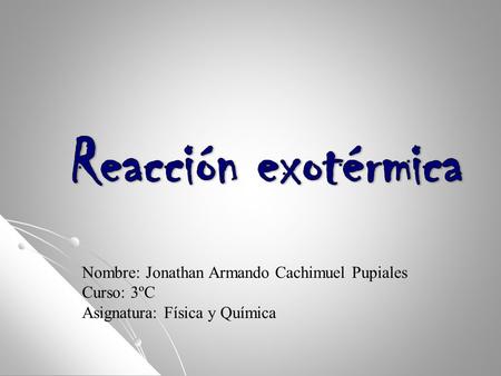Reacción exotérmica Nombre: Jonathan Armando Cachimuel Pupiales