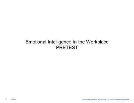 ©2009 Galaz, Yamazaki, Ruiz Urquiza, S.C. Todos los derechos reservados. 1Footer Emotional Intelligence in the Workplace PRETEST.