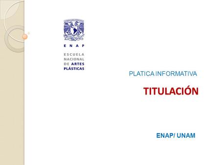 TITULACIÓN PLATICA INFORMATIVA ENAP/ UNAM. TITULACIÓN Reglamento General de Exámenes de la UNAM Aprobadas por el H. Consejo Técnico de la ENAP el 17 de.