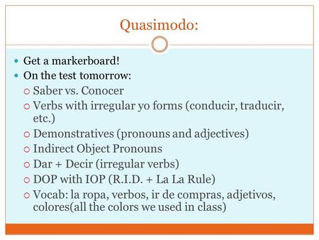 Quasimodo: Get a markerboard! On the test tomorrow:  Saber vs. Conocer  Verbs with irregular yo forms (conducir, traducir, etc.)  Demonstratives (pronouns.