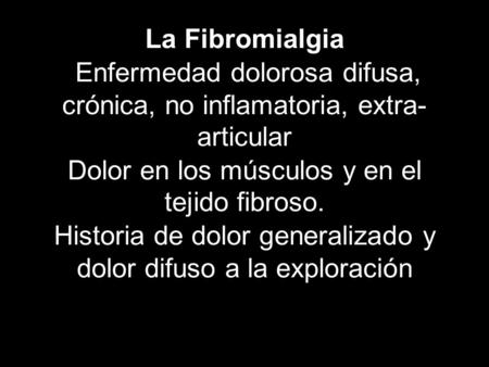La Fibromialgia  Enfermedad dolorosa difusa, crónica, no inflamatoria, extra-articular Dolor en los músculos y en el tejido fibroso. Historia de dolor.