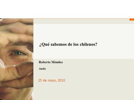 1 ¿Qué sabemos de los chilenos? 25 de mayo, 2010 Roberto Méndez Anda.