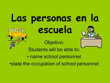 Las personas en la escuela Objetivo: Students will be able to: name school personnel state the occupation of school personnel.