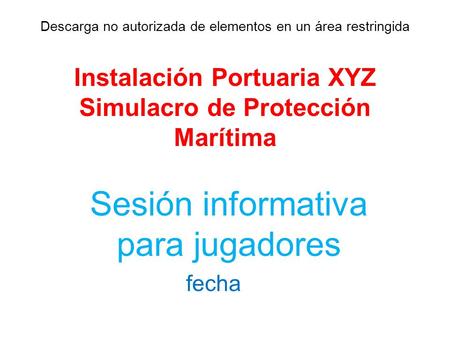 Descarga no autorizada de elementos en un área restringida Instalación Portuaria XYZ Simulacro de Protección Marítima Sesión informativa para jugadores.
