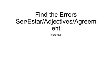 Find the Errors Ser/Estar/Adjectives/Agreem ent Spanish I.