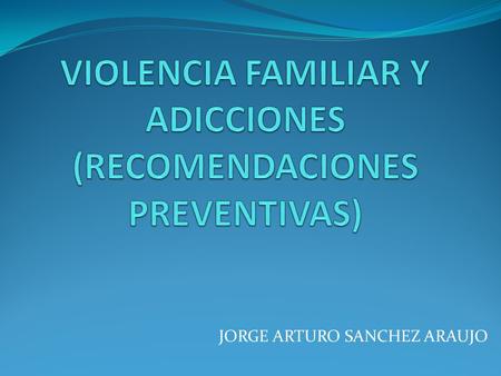 VIOLENCIA FAMILIAR Y ADICCIONES (RECOMENDACIONES PREVENTIVAS)
