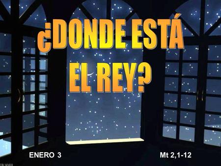 ¿DONDE ESTÁ EL REY? ENERO 3 Mt 2,1-12.