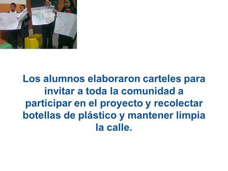 Los alumnos elaboraron carteles para invitar a toda la comunidad a participar en el proyecto y recolectar botellas de plástico y mantener limpia la calle.