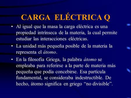 CARGA ELÉCTRICA Q Al igual que la masa la carga eléctrica es una propiedad intrínseca de la materia, la cual permite estudiar las interacciones eléctricas.
