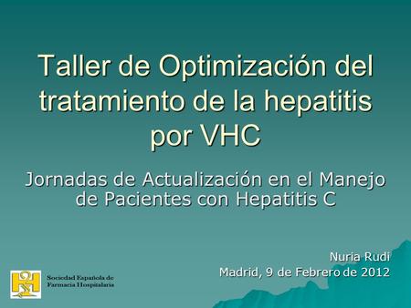 Taller de Optimización del tratamiento de la hepatitis por VHC Jornadas de Actualización en el Manejo de Pacientes con Hepatitis C Nuria Rudi Madrid, 9.