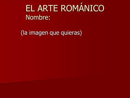 EL ARTE ROMÁNICO Nombre: (la imagen que quieras).
