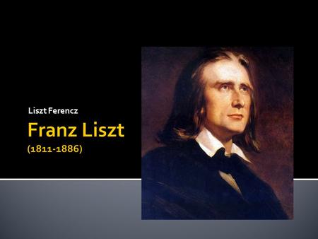 Liszt Ferencz.  Nació el 22 de octubre de 1811 y fue el único hijo de Adam Liszt y Maria Anna Langer. Su lugar de nacimiento fue el pueblo de Raiding.