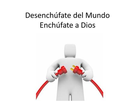 Desenchúfate del Mundo Enchúfate a Dios