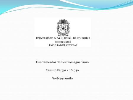 Fundamentos de electromagnetismo Camilo Vargas - 261950 G10N39camilo.