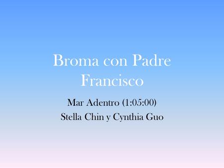 Broma con Padre Francisco Mar Adentro (1:05:00) Stella Chin y Cynthia Guo.
