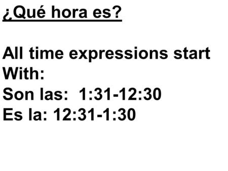 ¿Qué hora es? All time expressions start With: Son las: 1:31-12:30 Es la: 12:31-1:30.