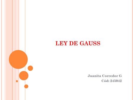 LEY DE GAUSS Juanita Corredor G Cód: 245042. ¿COMO DEFINIR EL FLUJO DE ALGO ? El flujo se define como el paso constante de una sustancia o elemento a.