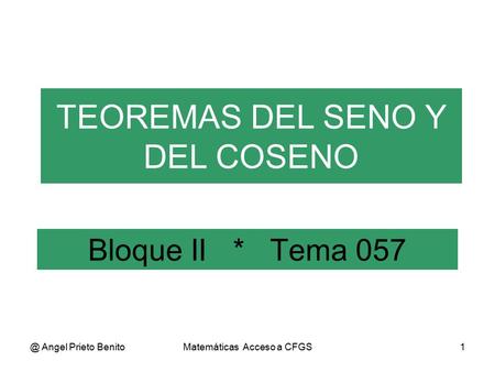 @ Angel Prieto BenitoMatemáticas Acceso a CFGS1 Bloque II * Tema 057 TEOREMAS DEL SENO Y DEL COSENO.
