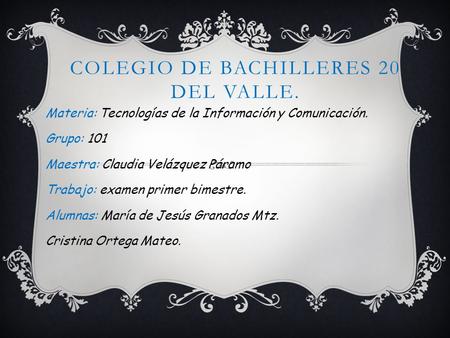COLEGIO DE BACHILLERES 20 DEL VALLE. Materia: Tecnologías de la Información y Comunicación. Grupo: 101 Maestra: Claudia Velázquez Páramo Trabajo: examen.