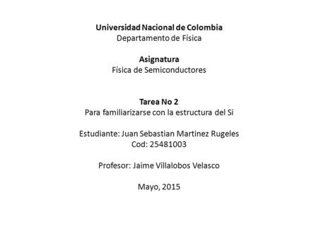 Universidad Nacional de Colombia Departamento de Física Asignatura Física de Semiconductores Tarea No 2 Para familiarizarse con la estructura del Si Estudiante: