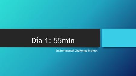 Día 1: 55min Environmental Challenge Project. Día 2: 55min Environmental Challenge Project.