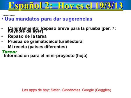Español 2: Hoy es el 19/3/13 OBJETIVO(s) Usa mandatos para dar sugerencias -Calentamiento: Repaso breve para la prueba [per. 7: Keynote de ayer] -Repaso.
