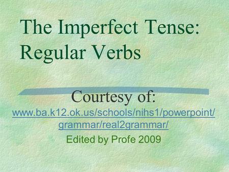 The Imperfect Tense: Regular Verbs Courtesy of: www.ba.k12.ok.us/schools/nihs1/powerpoint/ grammar/real2grammar/ www.ba.k12.ok.us/schools/nihs1/powerpoint/