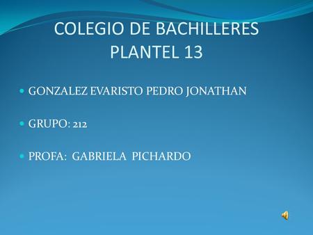 COLEGIO DE BACHILLERES PLANTEL 13 GONZALEZ EVARISTO PEDRO JONATHAN GRUPO: 212 PROFA: GABRIELA PICHARDO.