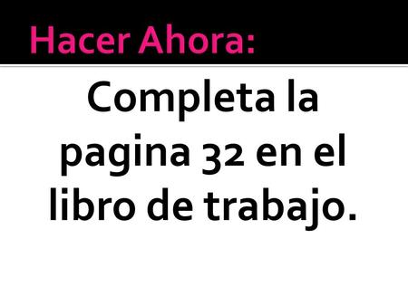 Completa la pagina 32 en el libro de trabajo.. Objetivo: yo puedo hablar de mi día escolar. Agenda: 1. Hacer Ahora: la página 32 2. Práctica de escribir.