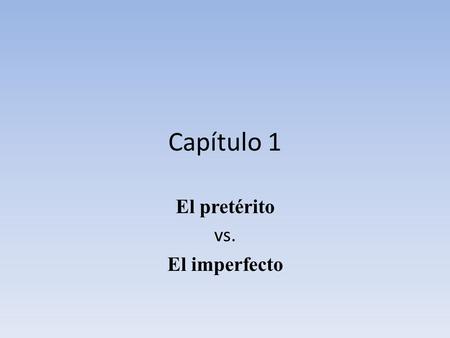 Capítulo 1 El pretérito vs. El imperfecto. El verbo La definición normal La definición en el pretérito El pretéritoEl imperfecto Conocer To know (a person.