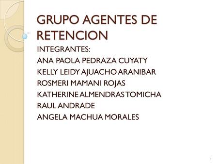 GRUPO AGENTES DE RETENCION INTEGRANTES: ANA PAOLA PEDRAZA CUYATY KELLY LEIDY AJUACHO ARANIBAR ROSMERI MAMANI ROJAS KATHERINE ALMENDRAS TOMICHA RAUL ANDRADE.