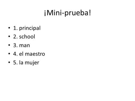 ¡Mini-prueba! 1. principal 2. school 3. man 4. el maestro 5. la mujer.