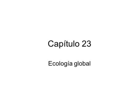 Capítulo 23 Ecología global. La Tierra como un sólo ecosistema.