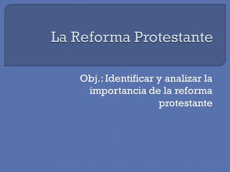 Obj.: Identificar y analizar la importancia de la reforma protestante.