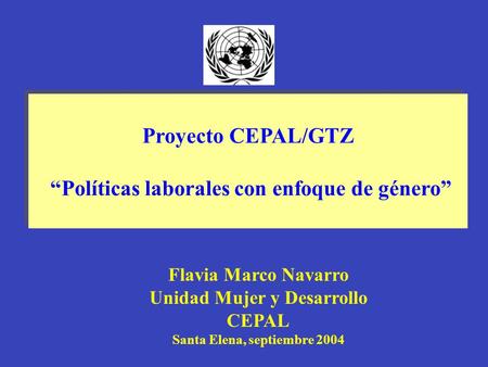 Proyecto CEPAL/GTZ “Políticas laborales con enfoque de género” Proyecto CEPAL/GTZ “Políticas laborales con enfoque de género” Flavia Marco Navarro Unidad.