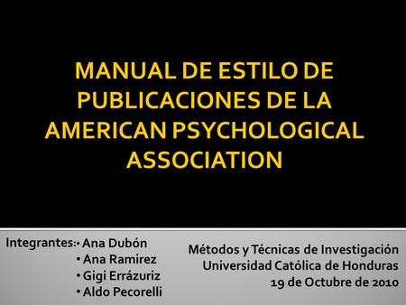 Integrantes : Métodos y Técnicas de Investigación Universidad Católica de Honduras 19 de Octubre de 2010 Ana Dubón Ana Ramirez Gigi Errázuriz Aldo Pecorelli.