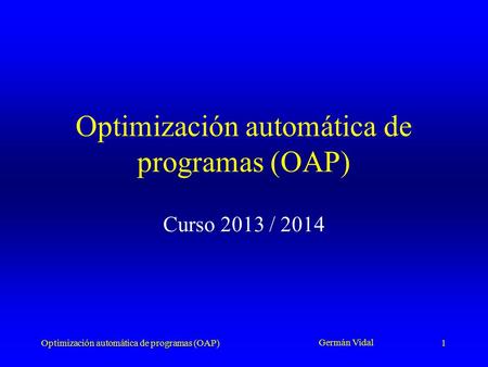 Optimización automática de programas (OAP) Germán Vidal 1 Curso 2013 / 2014 Optimización automática de programas (OAP)