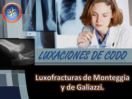 Luxaciones de Codo Luxofracturas de Monteggia y de Galiazzi.