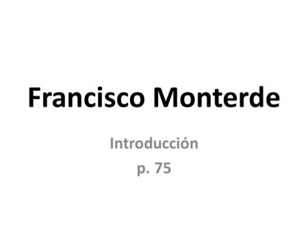 Francisco Monterde Introducción p. 75. ¿Cuál era su nacionalidad? La nacionalidad de Francisco Monterde… porque… Francisco Monterde era… porque… Siendo.