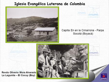 Iglesia Evangélica Luterana de Colombia Capilla En en la Cimarrona - Parpa Socotá (Boyacá) Revdo Oliverio Mora Alvarado La Lagunita – El Cocuy (Boy)