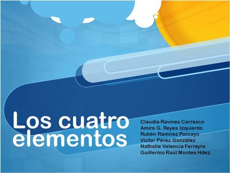 Los cuatro elementos Claudia Ravines Carrasco Amira G. Reyes Izquierdo Rubén Ramírez Porcayo Víctor Pérez González Nathalie Valencia Ferreyra Guillermo.