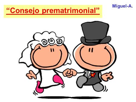 “Consejo prematrimonial” Miguel-A.. COMO EN BREVE QUEREIS SER CASADOS POR EL SACRAMENTO DE NUESTRA IGLESIA, QUIERO HABLAR CON VOSOTROS SOBRE LAS CONSECUENCIAS.
